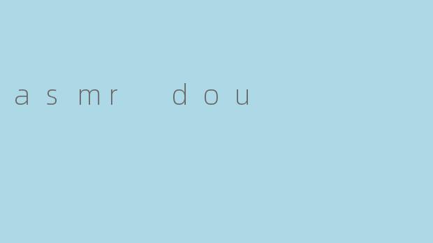 ### ASMR Dou:身心放松的新宠